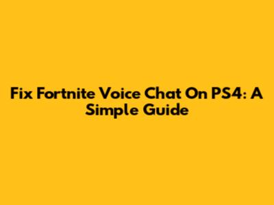 Fix Fortnite Voice Chat On PS4: A Simple Guide