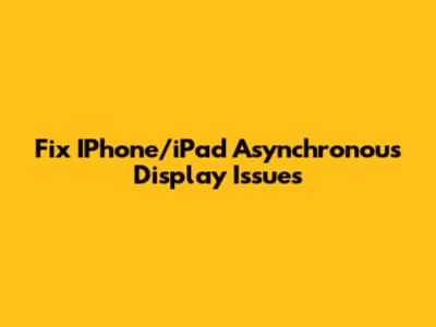 Fix IPhone/iPad Asynchronous Display Issues