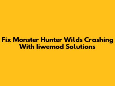 Fix Monster Hunter Wilds Crashing With Iiwemod Solutions