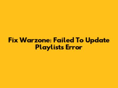 Fix Warzone: Failed To Update Playlists Error