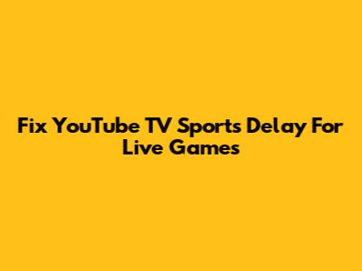 Fix YouTube TV Sports Delay For Live Games