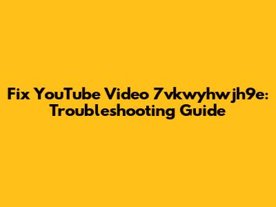 Fix YouTube Video 7vkwyhwjh9e: Troubleshooting Guide