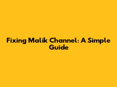 Fixing Malik Channel: A Simple Guide