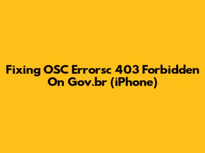 Fixing OSC Errorsc 403 Forbidden On Gov.br (iPhone)