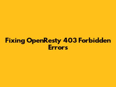 Fixing OpenResty 403 Forbidden Errors