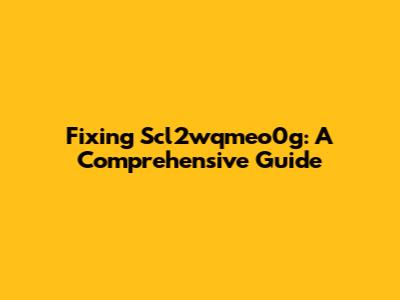 Fixing Scl2wqmeo0g: A Comprehensive Guide