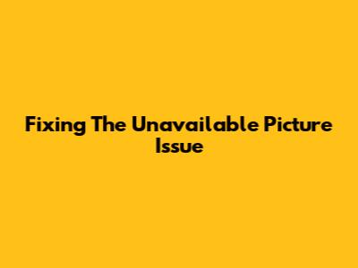 Fixing The "Unavailable Picture" Issue