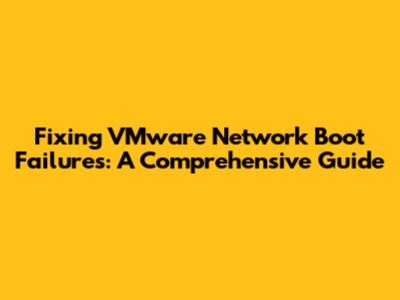 Fixing VMware Network Boot Failures: A Comprehensive Guide