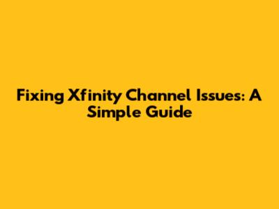 Fixing Xfinity Channel Issues: A Simple Guide