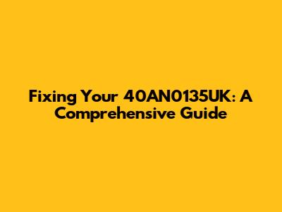Fixing Your 40AN0135UK: A Comprehensive Guide
