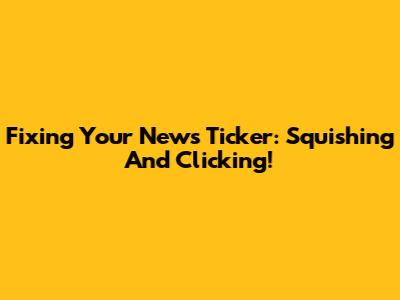 Fixing Your News Ticker: Squishing And Clicking!