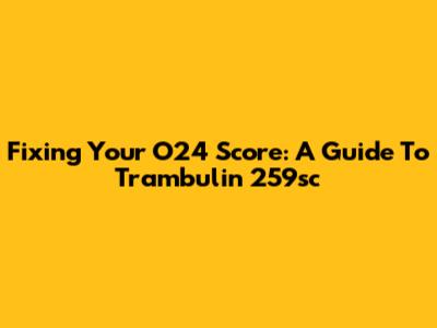 Fixing Your O24 Score: A Guide To Trambulin 259sc