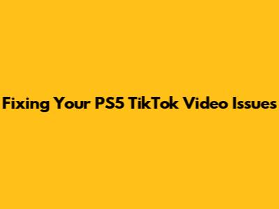 Fixing Your PS5 TikTok Video Issues