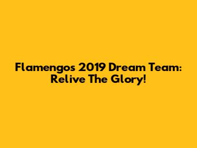 Flamengo's 2019 Dream Team: Relive The Glory!