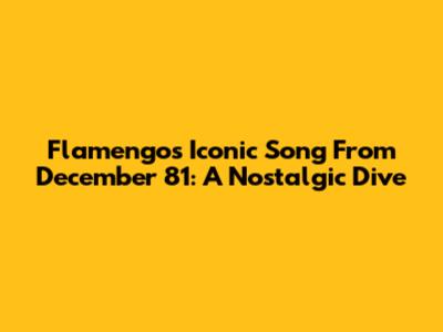 Flamengo's Iconic Song From December '81: A Nostalgic Dive