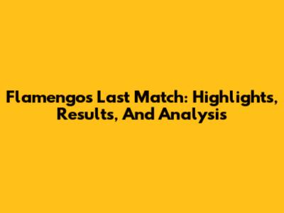 Flamengo's Last Match: Highlights, Results, And Analysis