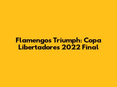 Flamengo's Triumph: Copa Libertadores 2022 Final
