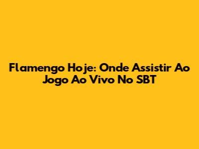 Flamengo Hoje: Onde Assistir Ao Jogo Ao Vivo No SBT