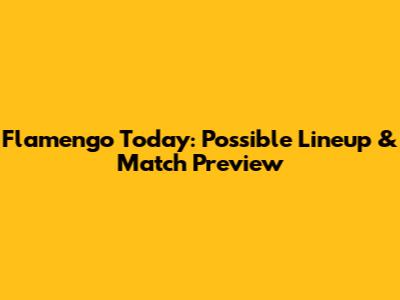 Flamengo Today: Possible Lineup & Match Preview