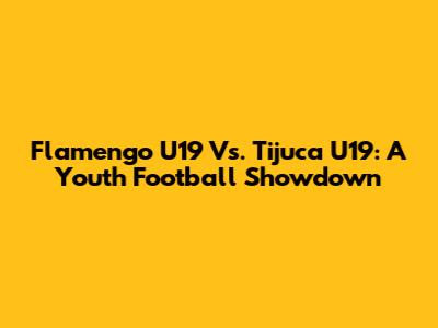 Flamengo U19 Vs. Tijuca U19: A Youth Football Showdown