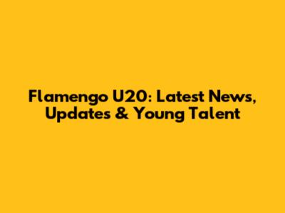 Flamengo U20: Latest News, Updates & Young Talent