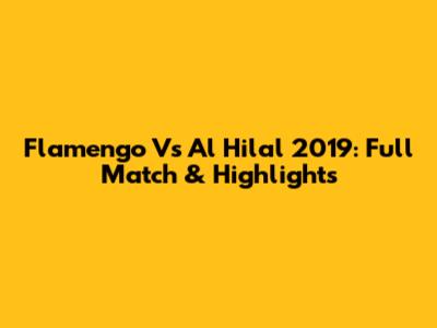 Flamengo Vs Al Hilal 2019: Full Match & Highlights