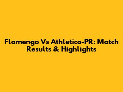 Flamengo Vs Athletico-PR: Match Results & Highlights