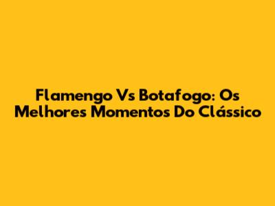 Flamengo Vs Botafogo: Os Melhores Momentos Do Clássico