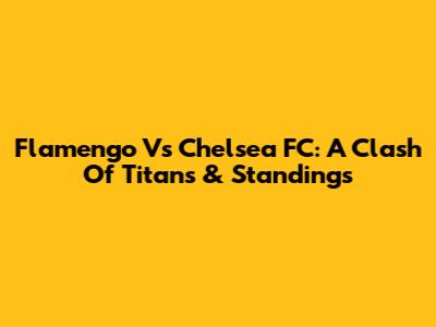 Flamengo Vs Chelsea FC: A Clash Of Titans & Standings