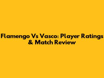 Flamengo Vs Vasco: Player Ratings & Match Review