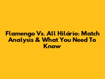 Flamengo Vs. All Hilário: Match Analysis & What You Need To Know