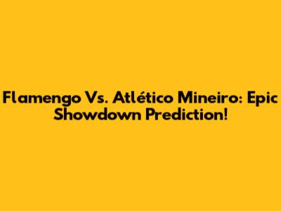 Flamengo Vs. Atlético Mineiro: Epic Showdown Prediction!