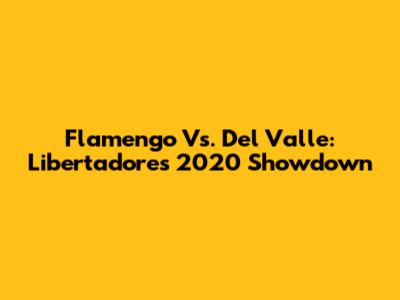 Flamengo Vs. Del Valle: Libertadores 2020 Showdown