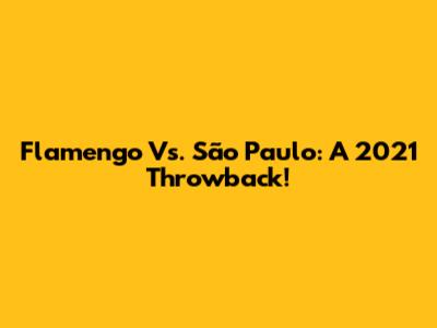 Flamengo Vs. São Paulo: A 2021 Throwback!