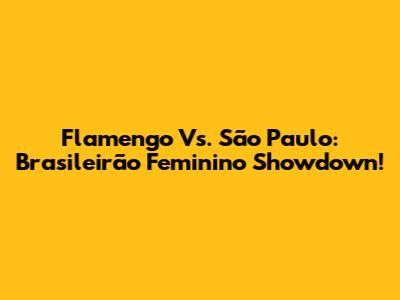 Flamengo Vs. São Paulo: Brasileirão Feminino Showdown!