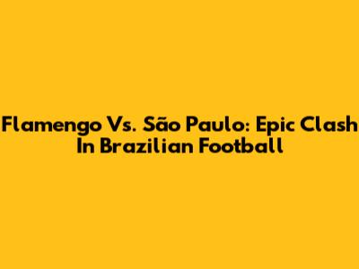 Flamengo Vs. São Paulo: Epic Clash In Brazilian Football