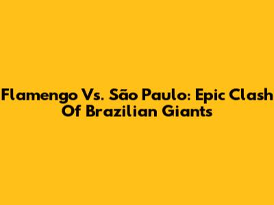 Flamengo Vs. São Paulo: Epic Clash Of Brazilian Giants