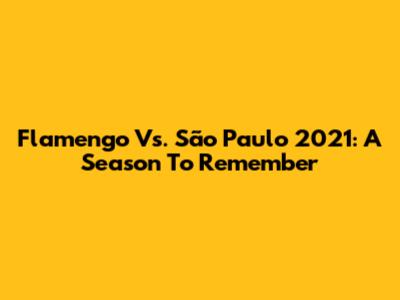 Flamengo Vs. São Paulo 2021: A Season To Remember