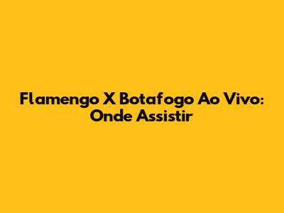 Flamengo X Botafogo Ao Vivo: Onde Assistir