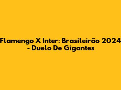 Flamengo X Inter: Brasileirão 2024 - Duelo De Gigantes