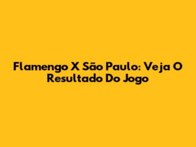 Flamengo X São Paulo: Veja O Resultado Do Jogo
