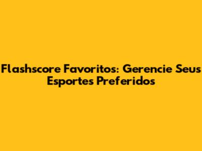 Flashscore Favoritos: Gerencie Seus Esportes Preferidos