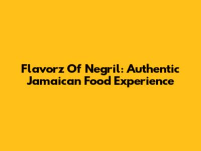 Flavorz Of Negril: Authentic Jamaican Food Experience