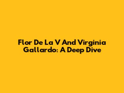 Flor De La V And Virginia Gallardo: A Deep Dive