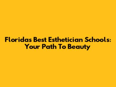 Florida's Best Esthetician Schools: Your Path To Beauty