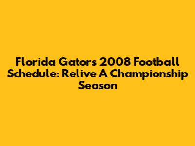Florida Gators 2008 Football Schedule: Relive A Championship Season