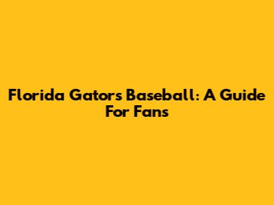 Florida Gators Baseball: A Guide For Fans