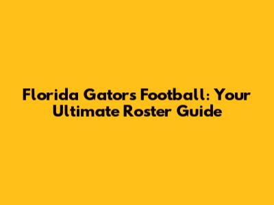 Florida Gators Football: Your Ultimate Roster Guide