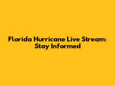 Florida Hurricane Live Stream: Stay Informed