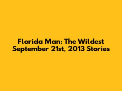 Florida Man: The Wildest September 21st, 2013 Stories
